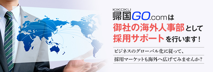 帰国GO.comは御社の海外人事部として採用サポートを行います！ビジネスのグローバル化に従って、採用マーケットも海外へ広げてみませんか？