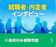 就職者・内定者 インタビュー ※会員のみ視聴可能